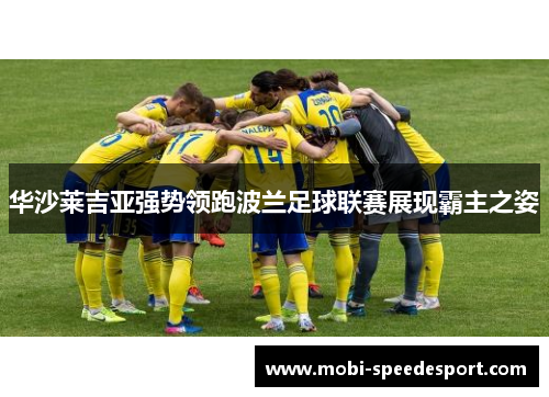 华沙莱吉亚强势领跑波兰足球联赛展现霸主之姿