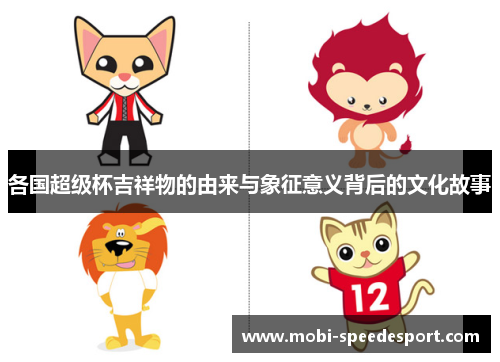 各国超级杯吉祥物的由来与象征意义背后的文化故事