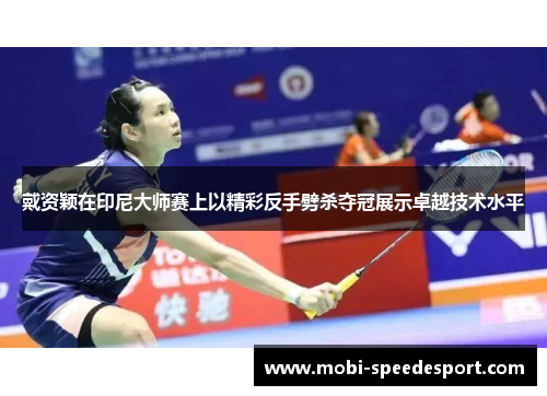 戴资颖在印尼大师赛上以精彩反手劈杀夺冠展示卓越技术水平