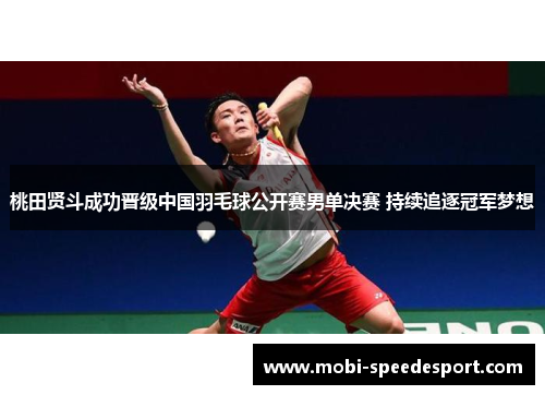 桃田贤斗成功晋级中国羽毛球公开赛男单决赛 持续追逐冠军梦想