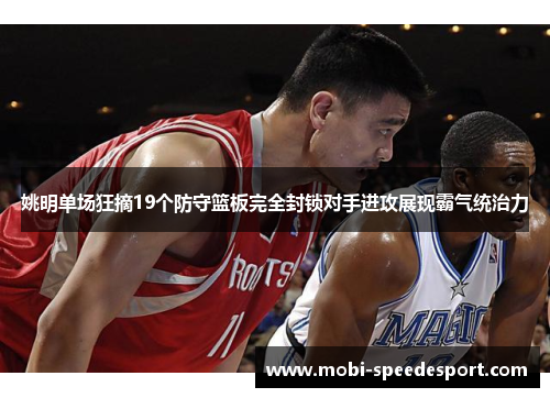 姚明单场狂摘19个防守篮板完全封锁对手进攻展现霸气统治力