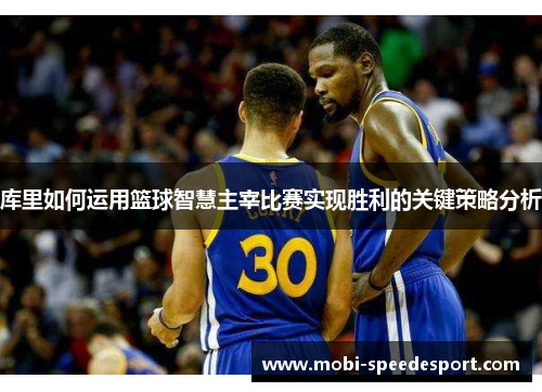 库里如何运用篮球智慧主宰比赛实现胜利的关键策略分析
