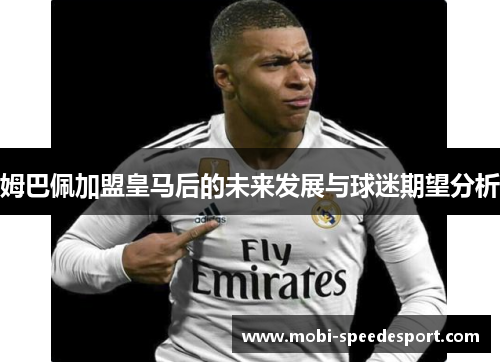 姆巴佩加盟皇马后的未来发展与球迷期望分析