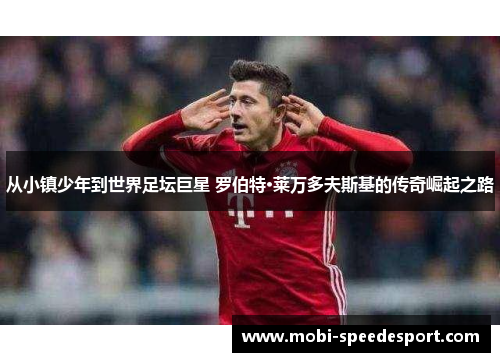 从小镇少年到世界足坛巨星 罗伯特·莱万多夫斯基的传奇崛起之路