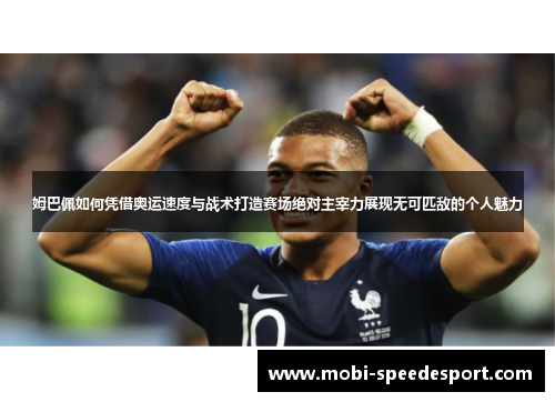 姆巴佩如何凭借奥运速度与战术打造赛场绝对主宰力展现无可匹敌的个人魅力