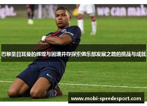 巴黎圣日耳曼的辉煌与困境并存探索俱乐部发展之路的挑战与成就
