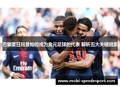 巴黎圣日耳曼如何成为金元足球的代表 解析五大关键因素