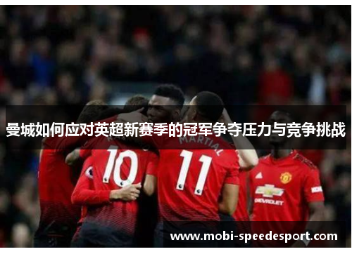 曼城如何应对英超新赛季的冠军争夺压力与竞争挑战