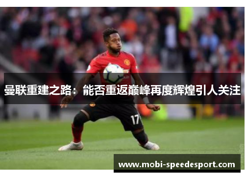 曼联重建之路：能否重返巅峰再度辉煌引人关注