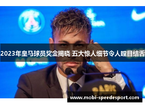 2023年皇马球员奖金揭晓 五大惊人细节令人瞠目结舌