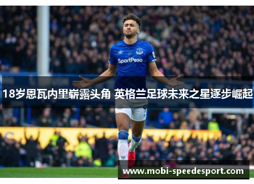 18岁恩瓦内里崭露头角 英格兰足球未来之星逐步崛起