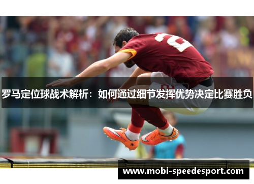罗马定位球战术解析：如何通过细节发挥优势决定比赛胜负