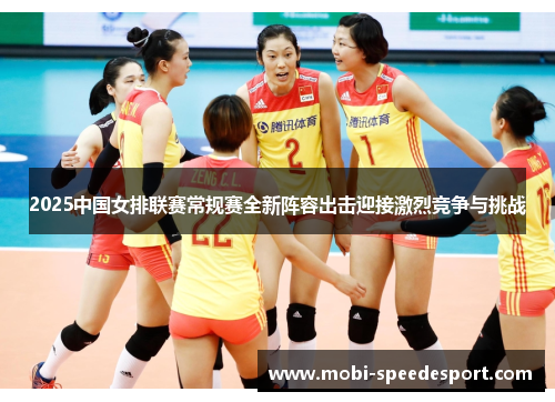 2025中国女排联赛常规赛全新阵容出击迎接激烈竞争与挑战