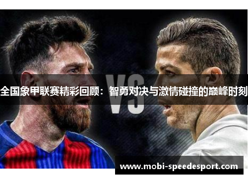 全国象甲联赛精彩回顾：智勇对决与激情碰撞的巅峰时刻