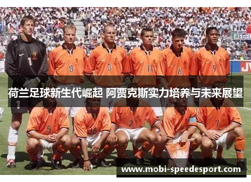 荷兰足球新生代崛起 阿贾克斯实力培养与未来展望