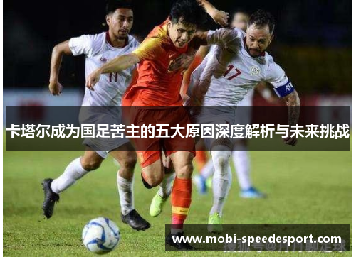 卡塔尔成为国足苦主的五大原因深度解析与未来挑战